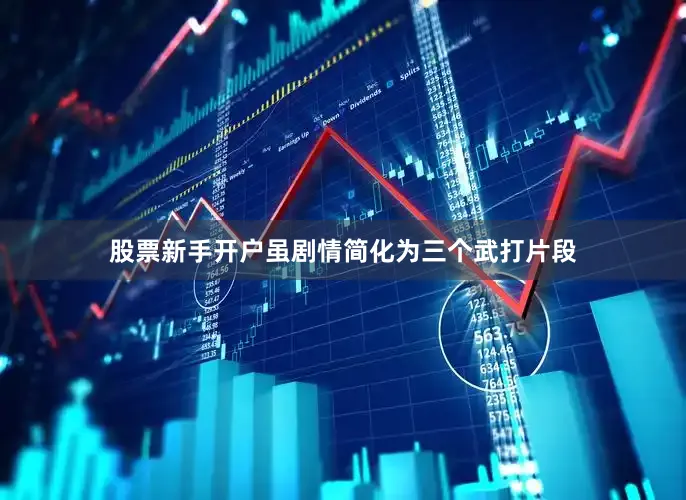 股票新手开户虽剧情简化为三个武打片段