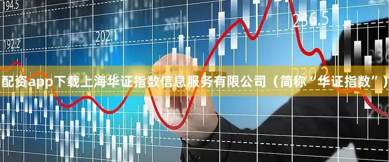 配资app下载上海华证指数信息服务有限公司（简称“华证指数”）