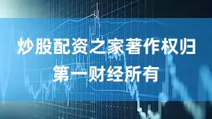 炒股配资之家著作权归第一财经所有
