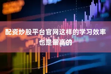 配资炒股平台官网这样的学习效率也是最高的