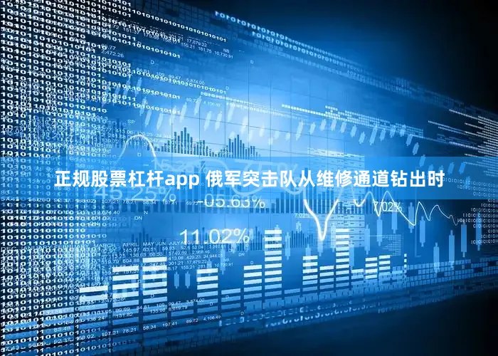 正规股票杠杆app 俄军突击队从维修通道钻出时